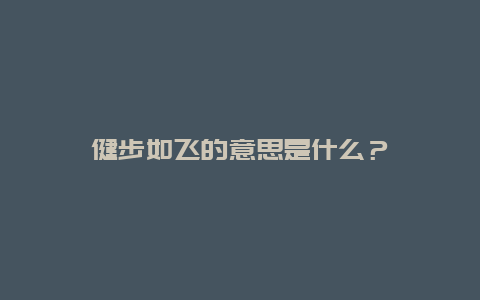 健步如飞的意思是什么？