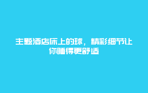 主题酒店床上的球，精彩细节让你睡得更舒适