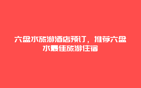 六盘水旅游酒店预订，推荐六盘水最佳旅游住宿