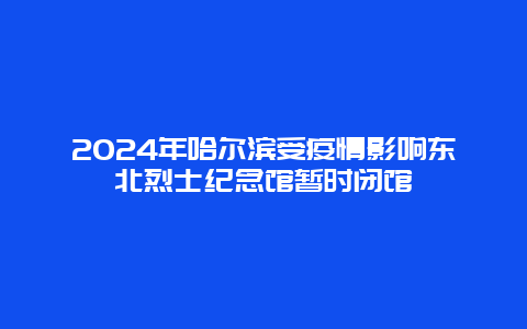 2024年哈尔滨受疫情影响东北烈士纪念馆暂时闭馆