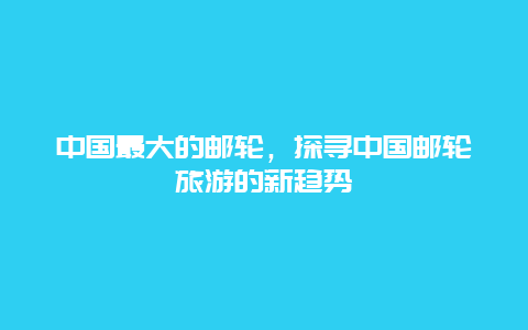 中国最大的邮轮，探寻中国邮轮旅游的新趋势