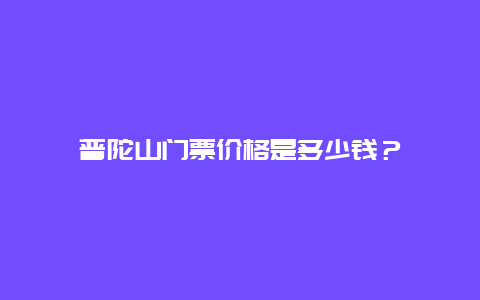 普陀山门票价格是多少钱？