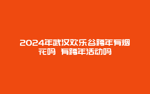 2024年武汉欢乐谷跨年有烟花吗 有跨年活动吗