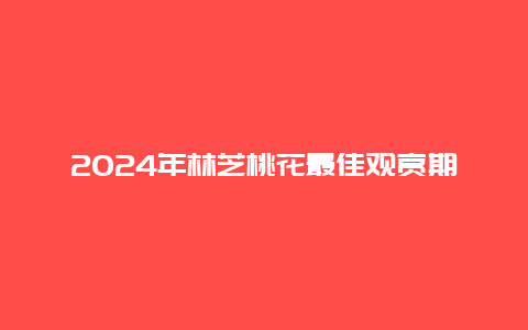 2024年林芝桃花最佳观赏期