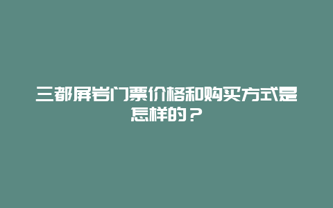 三都屏岩门票价格和购买方式是怎样的？