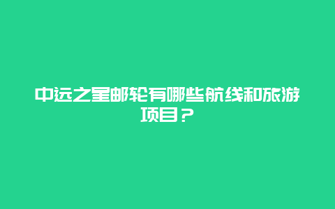 中远之星邮轮有哪些航线和旅游项目？