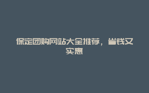 保定团购网站大全推荐，省钱又实惠