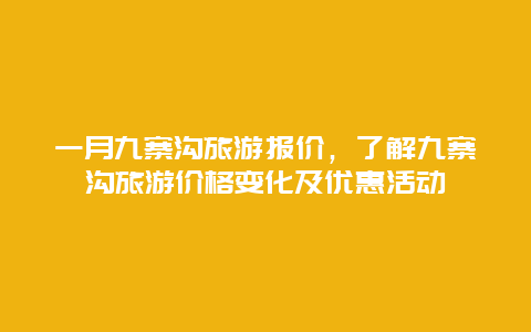 一月九寨沟旅游报价，了解九寨沟旅游价格变化及优惠活动