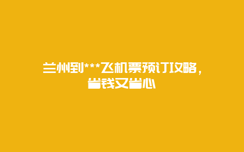 兰州到***飞机票预订攻略，省钱又省心