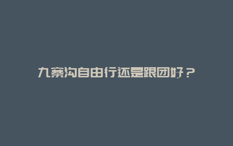 九寨沟自由行还是跟团好？