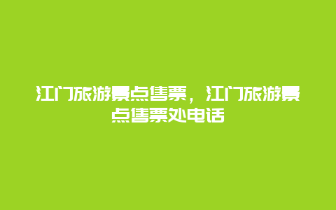 江门旅游景点售票，江门旅游景点售票处电话