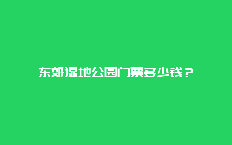 东郊湿地公园门票多少钱？