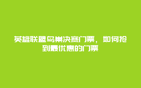 英雄联盟鸟巢决赛门票，如何抢到最优惠的门票