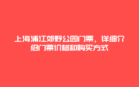 上海浦江郊野公园门票，详细介绍门票价格和购买方式