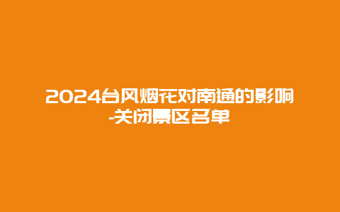 2024台风烟花对南通的影响-关闭景区名单