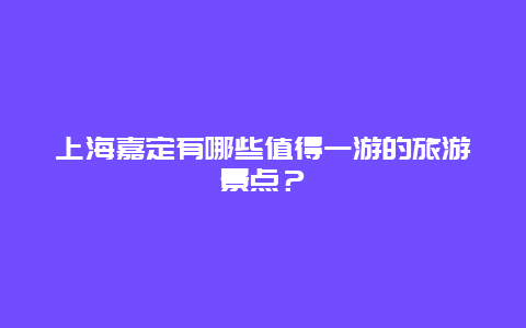 上海嘉定有哪些值得一游的旅游景点？