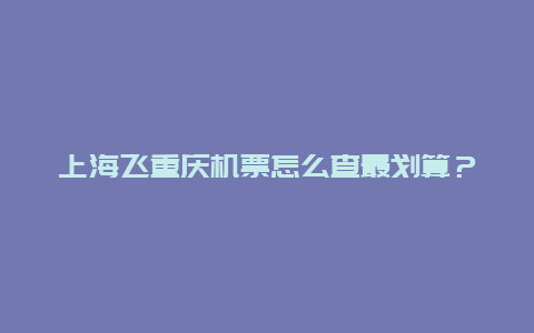 上海飞重庆机票怎么查最划算？