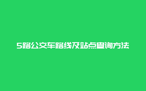 5路公交车路线及站点查询方法