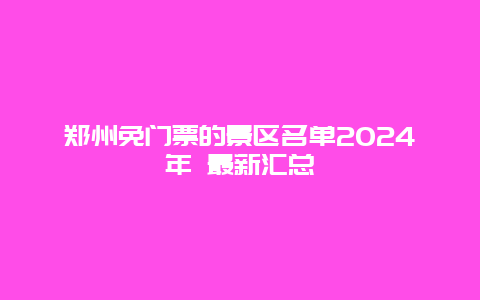 郑州免门票的景区名单2024年 最新汇总