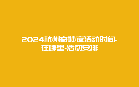 2024杭州奇妙夜活动时间-在哪里-活动安排