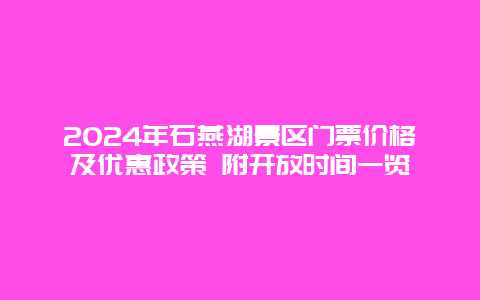 2024年石燕湖景区门票价格及优惠政策 附开放时间一览