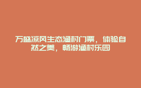 万盛凉风生态渔村门票，体验自然之美，畅游渔村乐园