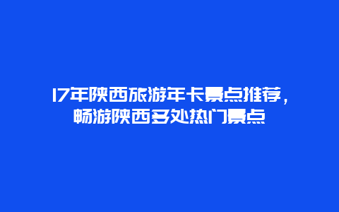 17年陕西旅游年卡景点推荐，畅游陕西多处热门景点