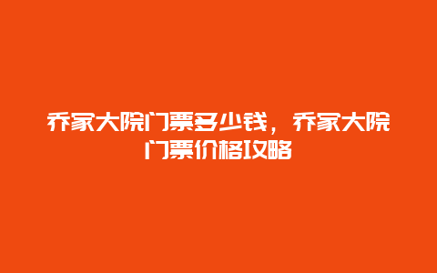 乔家大院门票多少钱，乔家大院门票价格攻略