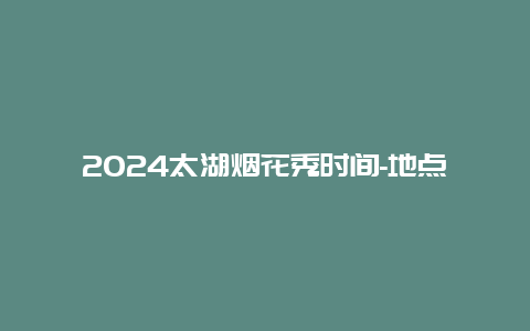 2024太湖烟花秀时间-地点