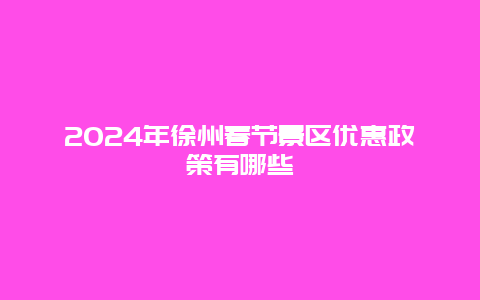 2024年徐州春节景区优惠政策有哪些