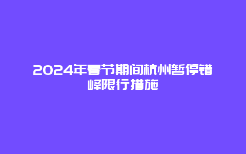 2024年春节期间杭州暂停错峰限行措施