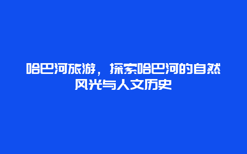 哈巴河旅游，探索哈巴河的自然风光与人文历史