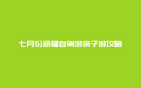 七月份新疆自驾游亲子游攻略