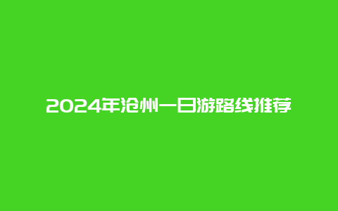 2024年沧州一日游路线推荐