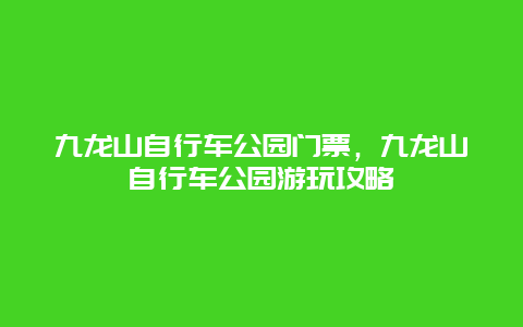 九龙山自行车公园门票，九龙山自行车公园游玩攻略