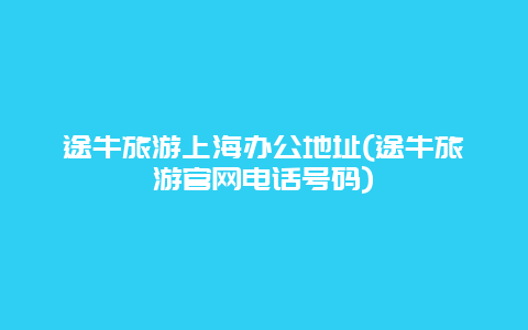 途牛旅游上海办公地址(途牛旅游官网电话号码)