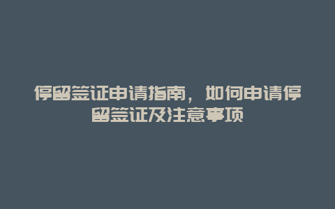 停留签证申请指南，如何申请停留签证及注意事项