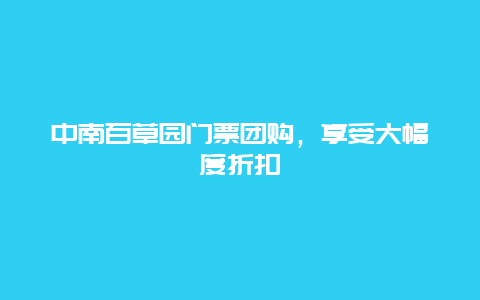 中南百草园门票团购，享受大幅度折扣