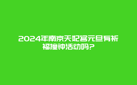 2024年南京天妃宫元旦有祈福撞钟活动吗?