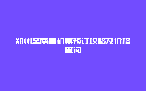 郑州至南昌机票预订攻略及价格查询