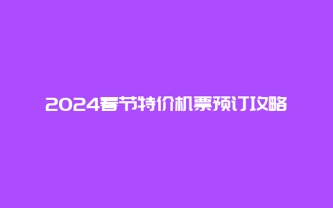 2024春节特价机票预订攻略