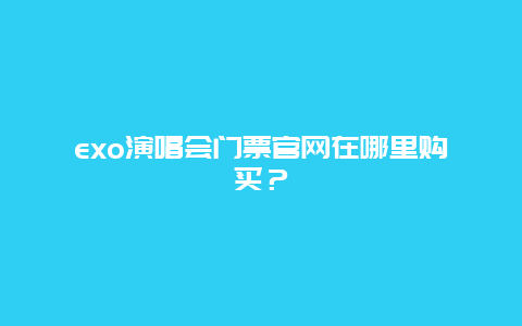 exo演唱会门票官网在哪里购买？