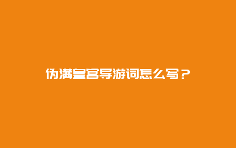 伪满皇宫导游词怎么写？