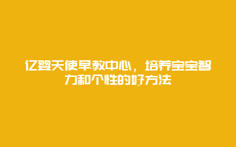 亿婴天使早教中心，培养宝宝智力和个性的好方法