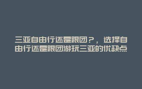 三亚自由行还是跟团？，选择自由行还是跟团游玩三亚的优缺点