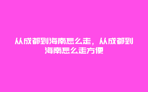 从成都到海南怎么走，从成都到海南怎么走方便