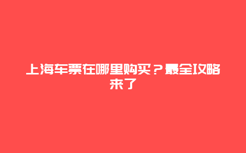 上海车票在哪里购买？最全攻略来了