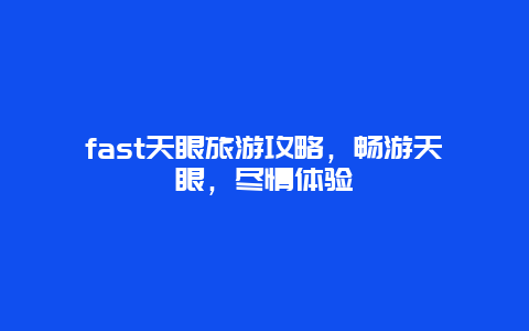 fast天眼旅游攻略，畅游天眼，尽情体验