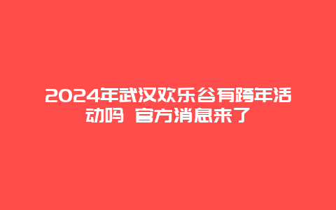 2024年武汉欢乐谷有跨年活动吗 官方消息来了