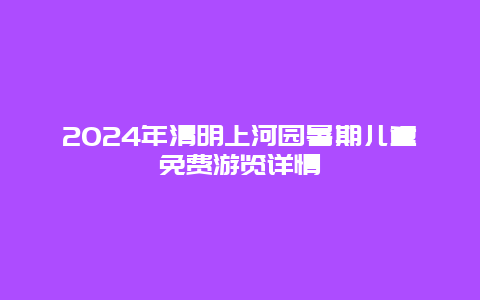 2024年清明上河园暑期儿童免费游览详情